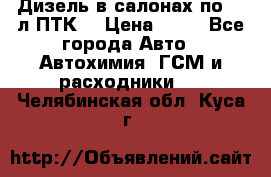 Дизель в салонах по 20 л ПТК. › Цена ­ 30 - Все города Авто » Автохимия, ГСМ и расходники   . Челябинская обл.,Куса г.